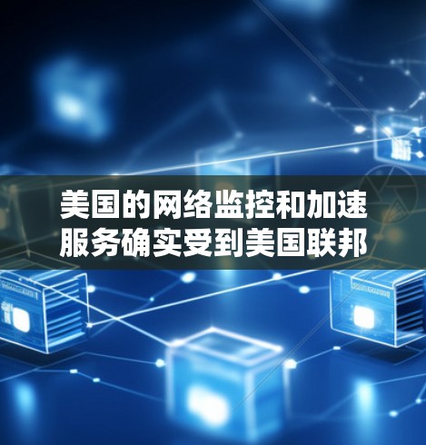 美国的网络监控和加速服务确实受到美国联邦调查局(FBI)和国家安全局(NSA)的控制。这些机构通过监控网络行为来确保国家安全,并可能限制网络使用,包括加速和监控用户流量等