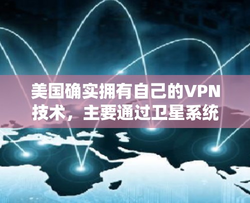 美国确实拥有自己的VPN技术，主要通过卫星系统和网络间谍手段来实现对其他国家的监控和控制。以下是关于美国VPN高速连接的详细信息