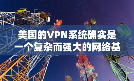 美国的VPN系统确实是一个复杂而强大的网络基础设施，但它也面临许多挑战和问题。以下是关于美国VPN高速节点的一些关键信息
