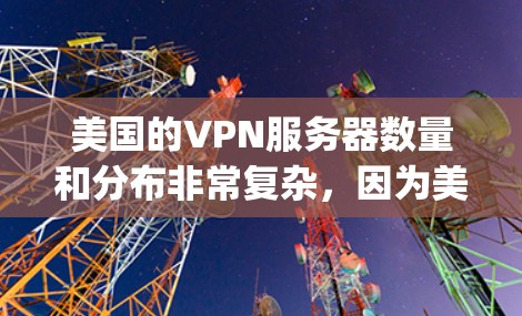 美国的VPN服务器数量和分布非常复杂,因为美国是一个网络安全强国,网络服务提供商(如AT&T、Verizon、VOD)可能会在特定的网络资源上部署这些服务器。以下是一些相关信息 美国的VPN服务器数量和分布非常复杂,因为美国是一个网络安全强国,网络服务提供商(如AT&T、Verizon、VOD)可能会在特定的网络资源上部署这些服务器。以下是一些相关信息