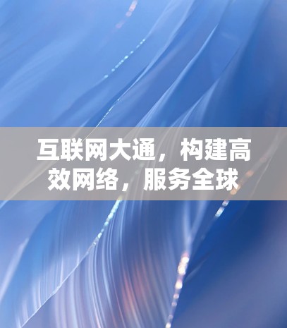 互联网大通，构建高效网络，服务全球