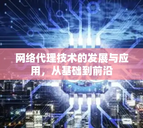 网络代理技术的发展与应用,从基础到前沿