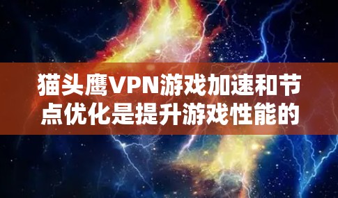 猫头鹰VPN游戏加速和节点优化是提升游戏性能的重要技术。以下是对这两个概念的详细分析和总结 猫头鹰VPN游戏加速和节点优化是提升游戏性能的重要技术。以下是对这两个概念的详细分析和总结