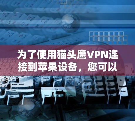 为了使用猫头鹰VPN连接到苹果设备,您可以按照以下步骤操作