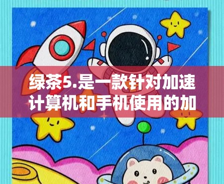 绿茶5.是一款针对加速计算机和手机使用的加速器,以其全面的功能、流畅的用户界面和丰富的优化功能而受到用户欢迎。以下是其主要特点及优势的总结 绿茶5.是一款针对加速计算机和手机使用的加速器,以其全面的功能、流畅的用户界面和丰富的优化功能而受到用户欢迎。以下是其主要特点及优势的总结