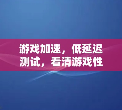 游戏加速，低延迟测试，看清游戏性能