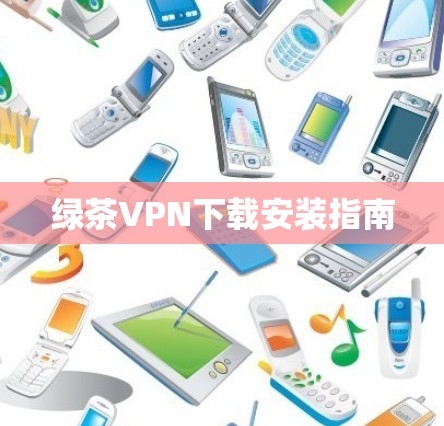 绿茶VPN下载安装指南 绿茶VPN下载安装指南
