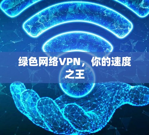 绿色网络VPN,你的速度之王