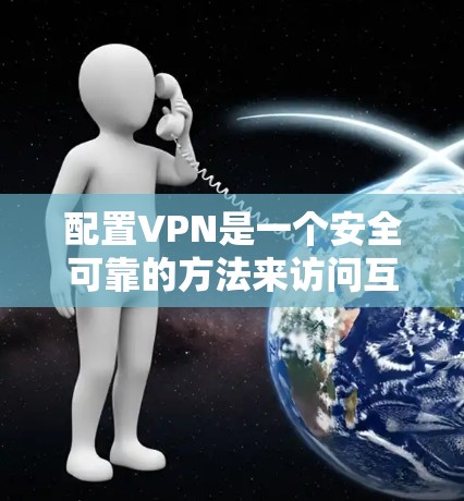 配置VPN是一个安全可靠的方法来访问互联网，以下是详细的步骤指南