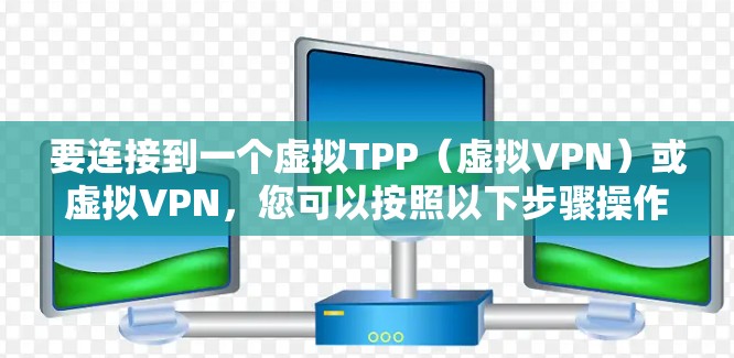 要连接到一个虚拟TPP（虚拟VPN）或虚拟VPN，您可以按照以下步骤操作