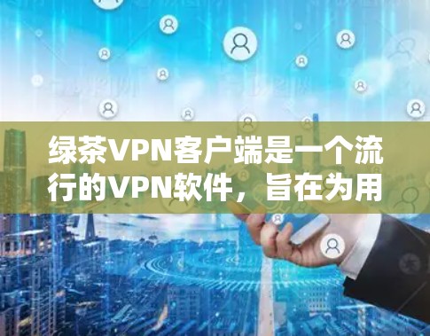 绿茶VPN客户端是一个流行的VPN软件,旨在为用户提供安全、便捷的VPN体验。以下是关于绿茶VPN客户端的一些关键信息