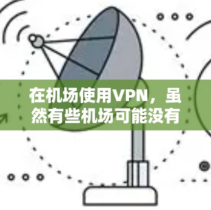 在机场使用VPN，虽然有些机场可能没有专门的VPN设施，但可以通过以下步骤进行