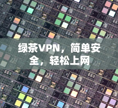 绿茶VPN，简单安全，轻松上网