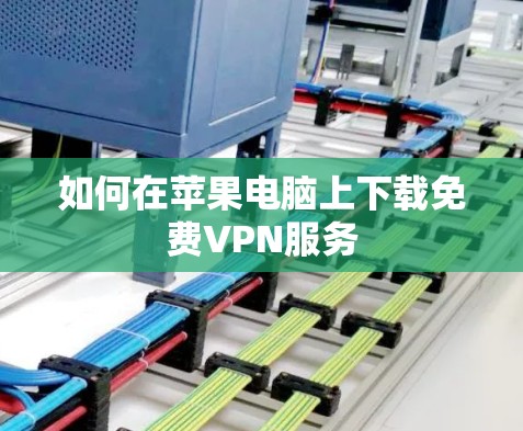 如何在苹果电脑上下载免费VPN服务