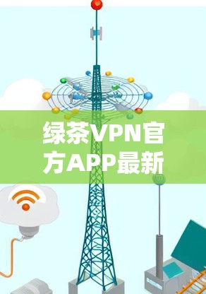 绿茶VPN官方APP最新版