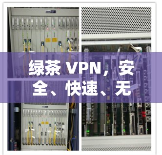 绿茶 VPN,安全、快速、无限速