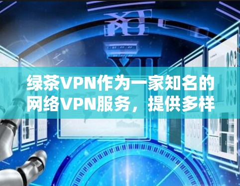 绿茶VPN作为一家知名的网络VPN服务,提供多样化的选择,适合不同用户的需求。以下是根据你的需求,推荐一些绿茶VPN的高速节点