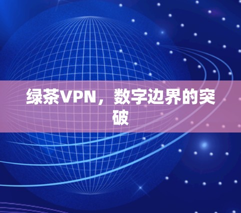 绿茶VPN，数字边界的突破