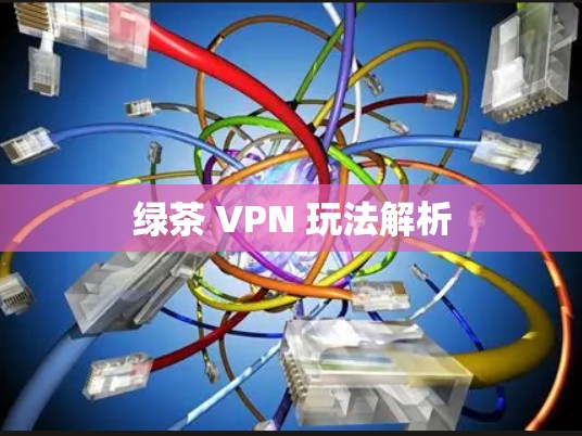 绿茶 VPN 玩法解析