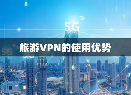 旅游VPN的使用优势