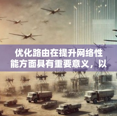 优化路由在提升网络性能方面具有重要意义,以下是逐步优化路由的指南