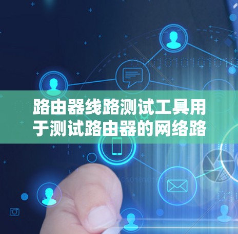 路由器线路测试工具用于测试路由器的网络路由功能,帮助确定路由是否正确连接。以下是使用这些工具的步骤