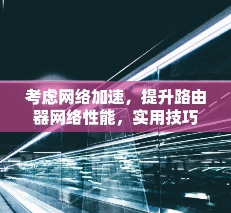 考虑网络加速，提升路由器网络性能，实用技巧