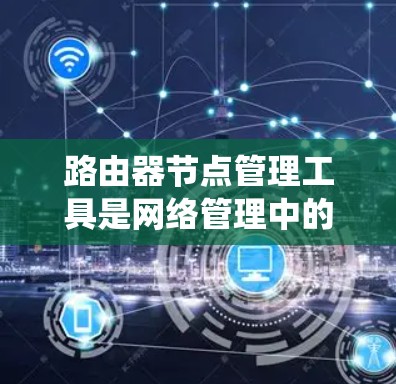 路由器节点管理工具是网络管理中的关键工具，用于管理网络中的路由器设备，确保网络的高效和稳定运行。以下是一个系统化的学习计划，帮助您全面掌握路由器节点管理工具
