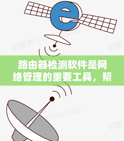 路由器检测软件是网络管理的重要工具,帮助用户配置和管理路由器,确保网络设备正常工作。以下是对路由器检测软件的详细步骤和功能的总结