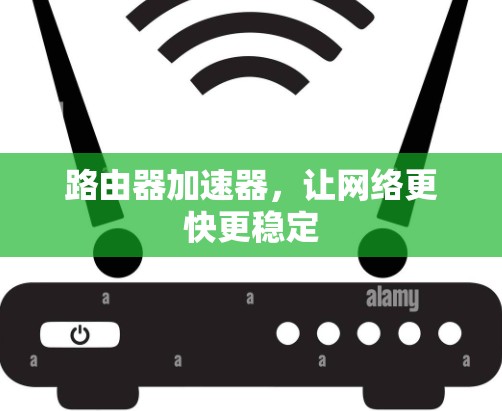 路由器加速器，让网络更快更稳定