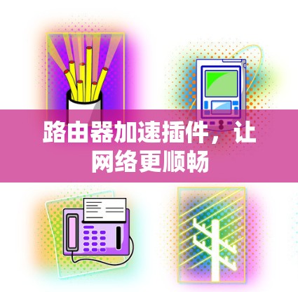 路由器加速插件,让网络更顺畅