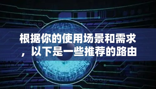 根据你的使用场景和需求,以下是一些推荐的路由器管理软件 根据你的使用场景和需求,以下是一些推荐的路由器管理软件