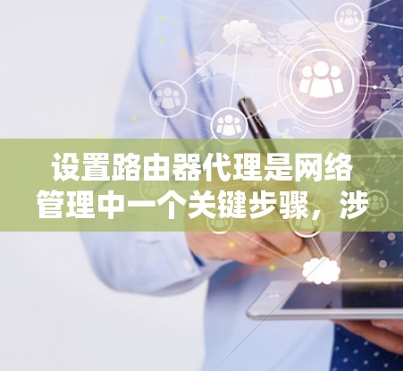 设置路由器代理是网络管理中一个关键步骤,涉及多个步骤和配置。以下是一个清晰的指南,帮助您顺利进行