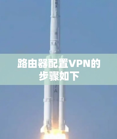 路由器配置VPN的步骤如下