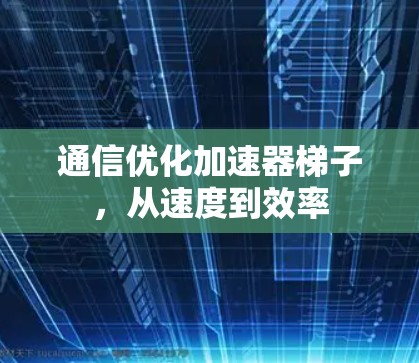 通信优化加速器梯子，从速度到效率