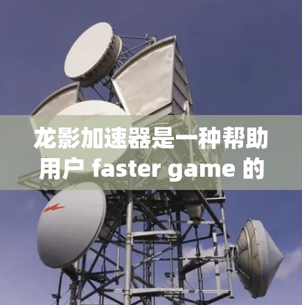 龙影加速器是一种帮助用户 faster game 的工具,通常用于提升手机游戏的响应速度和表现。以下是一些基本的使用教程,帮助你了解如何使用龙影加速器