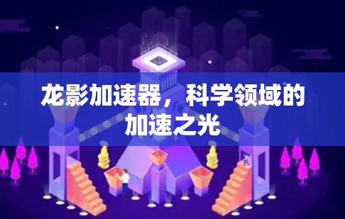 龙影加速器,科学领域的加速之光