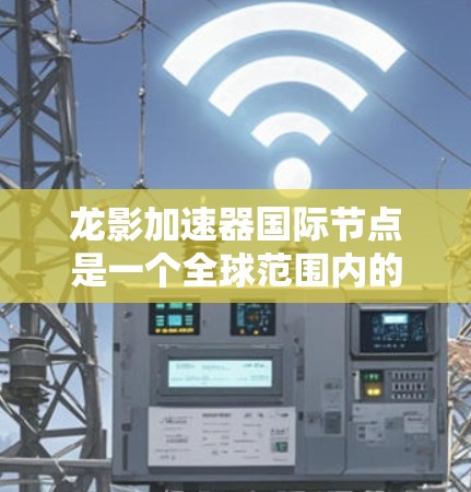 龙影加速器国际节点是一个全球范围内的加速工具,旨在通过高效的计算能力来提升不同领域的效率和生产力。以下是对该技术的详细介绍