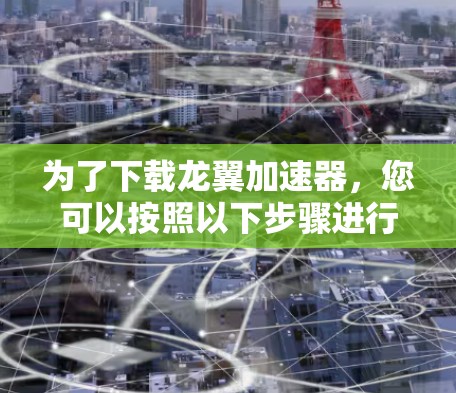 为了下载龙翼加速器，您可以按照以下步骤进行