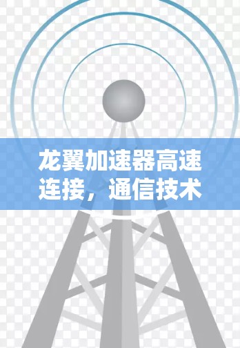 龙翼加速器高速连接，通信技术的未来革命