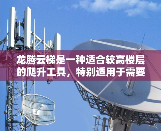 龙腾云梯是一种适合较高楼层的爬升工具，特别适用于需要扶手或轮椅的人群。以下是详细的购买指南