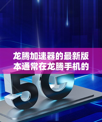 龙腾加速器的最新版本通常在龙腾手机的设置中安装。以下是一些步骤，帮助您安装并使用龙腾加速器