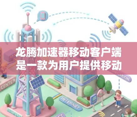 龙腾加速器移动客户端是一款为用户提供移动设备加速服务的工具,旨在提升手机的性能和稳定性。以下是对该应用的详细介绍和使用指南