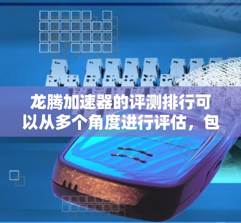 龙腾加速器的评测排行可以从多个角度进行评估,包括性能、价格、用户体验以及与竞品的对比。以下是基于这些角度的综合分析