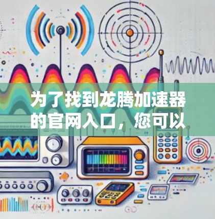 为了找到龙腾加速器的官网入口,您可以按照以下步骤操作 为了找到龙腾加速器的官网入口,您可以按照以下步骤操作