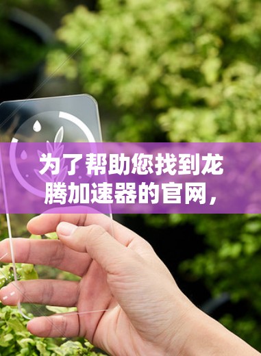 为了帮助您找到龙腾加速器的官网,以下是一些可能的搜索路径和建议 为了帮助您找到龙腾加速器的官网,以下是一些可能的搜索路径和建议