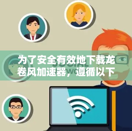 为了安全有效地下载龙卷风加速器,遵循以下步骤