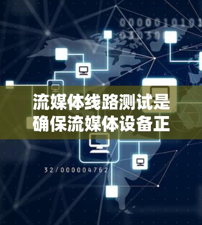 流媒体线路测试是确保流媒体设备正常运行和设备连接准确性的关键步骤。以下是对这一过程的系统化总结