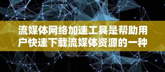 流媒体网络加速工具是帮助用户快速下载流媒体资源的一种方式。以下是对这类工具的详细介绍，供参考