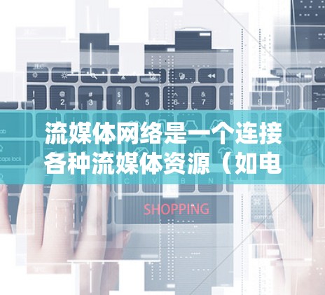 流媒体网络是一个连接各种流媒体资源(如电影、音乐、视频游戏等)的网络系统,旨在为用户提供便捷的流媒体体验。以下是针对流媒体网络的详细设计和测试方案